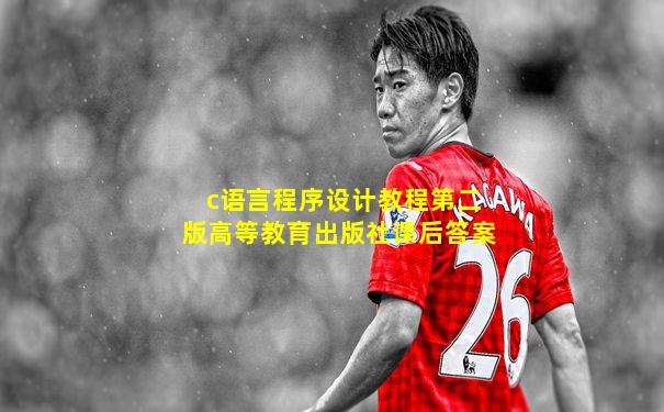 c语言程序设计教程第二版高等教育出版社课后答案