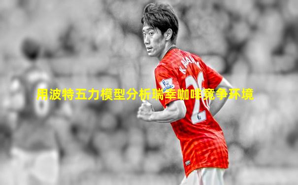 用波特五力模型分析瑞幸咖啡竞争环境